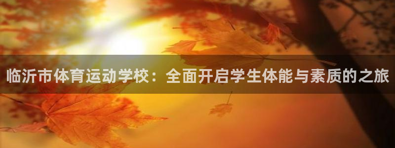 3377体育官方正版app娱乐：临沂市体育运动学校：