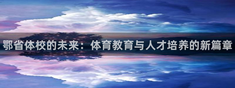 3377体育官方正版app娱乐平台：鄂省体校的未来：