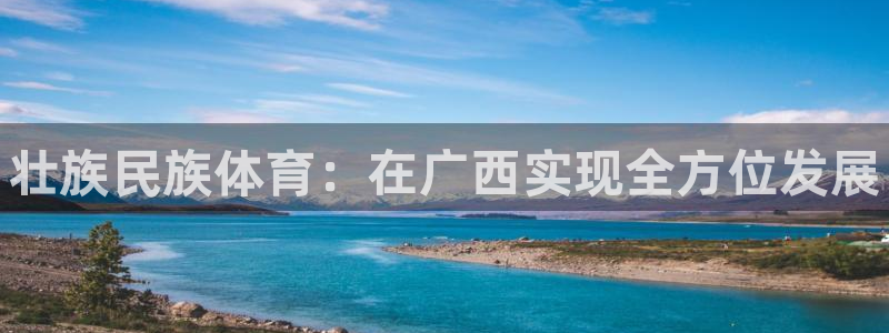 3377体育官网下载招商：壮族民族体育：在广西实现全