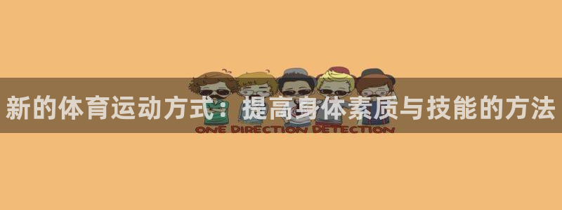 3377体育官方正版app集团简介：新的体育运动方式：提高身