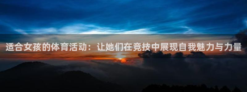 3377体育官方正版app五金厂：适合女孩的体育活动：让她们