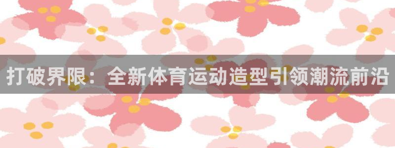 3377体育官方正版app神州：打破界限：全新体育运
