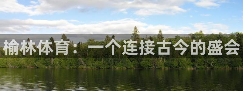 3377体育官方正版app娱乐：榆林体育：一个连接古今的盛会