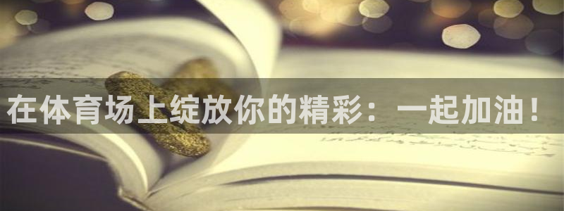3377体育官方正版app集团官网首页网址：在体育场上绽放你
