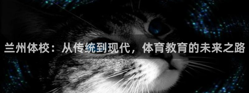 3377体育官方正版app娱乐首页官网下载：兰州体校：从传统