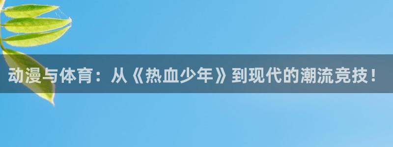 3377体育官网下载招商电话地址查询：动漫与体育：从《热血少