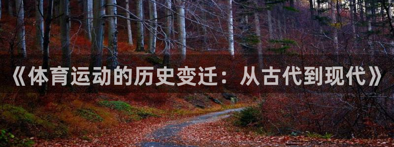 3377体育官网下载联系电话：《体育运动的历史变迁：从古代到