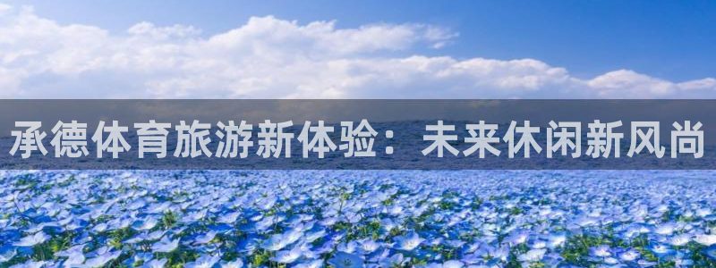 3377体育官网下载平台注册要钱吗是真的吗：承德体育旅游新体