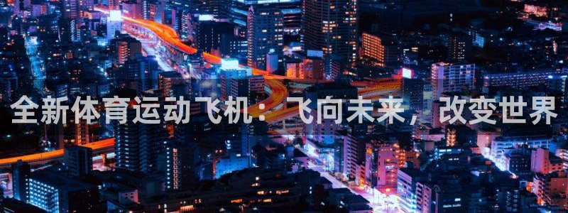 3377体育官网下载注册：全新体育运动飞机：飞向未来