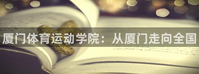 3377体育官网下载招商电话号码：厦门体育运动学院：从厦门走