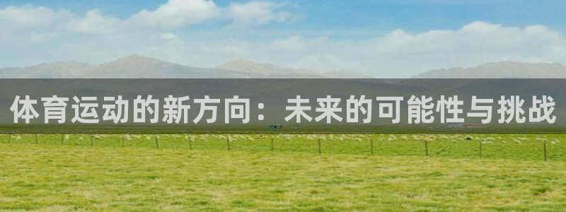 3377体育app属不属于病毒应用：体育运动的新方向：未来的