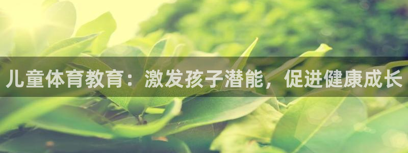 3377体育被国家取消了吗今天：儿童体育教育：激发孩子潜能，