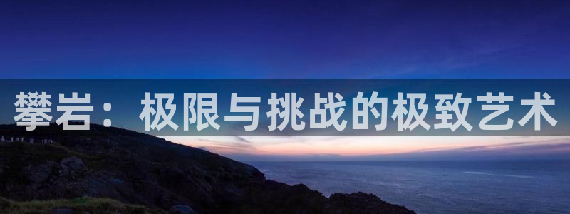  3377体育被国家取消了吗为什么：攀岩：极限与挑战的极致艺术