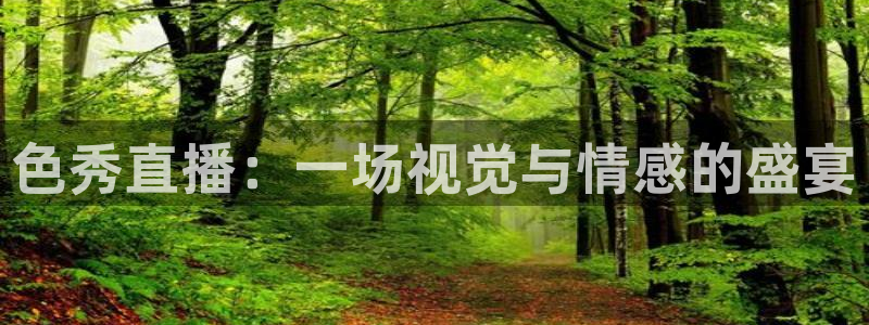 雨燕直播足球360：色秀直播：一场视觉与情感的盛宴