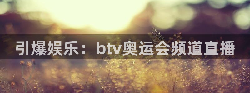 雨燕直播高清雨燕足球直播：引爆娱乐：btv奥运会频道直播