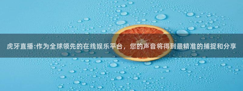 新雨燕体育足球直播：虎牙直播:作为全球领先的在线娱乐平台，您的声音将得到最精准的捕捉和分享